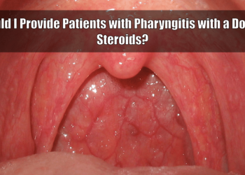 Clinical Conundrums: Should I Provide Patients with Pharyngitis a Dose of Corticosteroids
